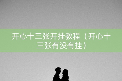 开心十三张开挂教程（开心十三张有没有挂）