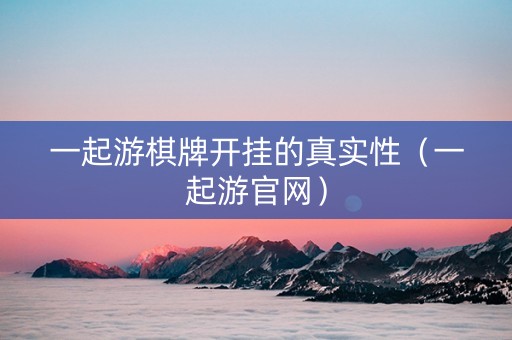 一起游棋牌开挂的真实性（一起游官网）
