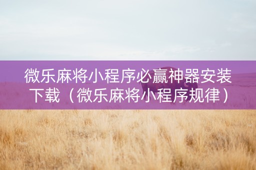 微乐麻将小程序必赢神器安装下载（微乐麻将小程序规律）