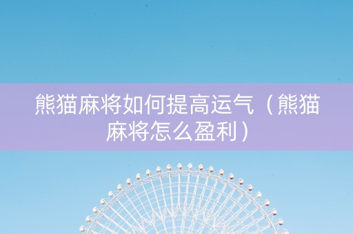 熊猫麻将如何提高运气（熊猫麻将怎么盈利）