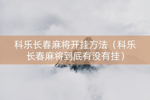 科乐长春麻将开挂方法（科乐长春麻将到底有没有挂）