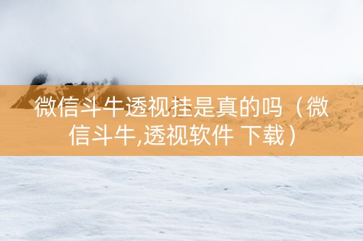 微信斗牛透视挂是真的吗（微信斗牛,透视软件 下载）