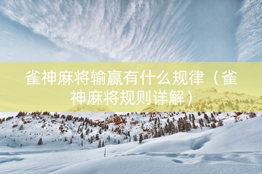 雀神麻将输赢有什么规律（雀神麻将规则详解）