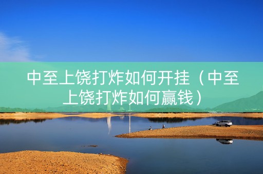 中至上饶打炸如何开挂（中至上饶打炸如何赢钱）