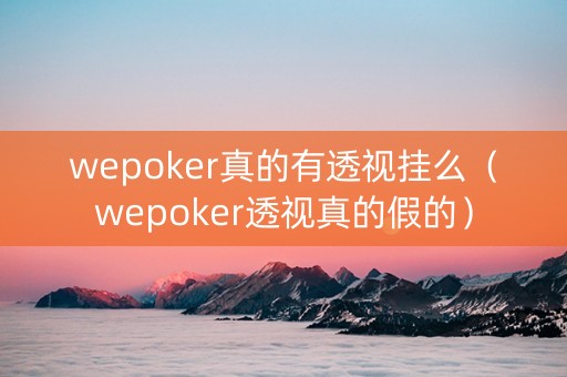 wepoker真的有透视挂么（wepoker透视真的假的）