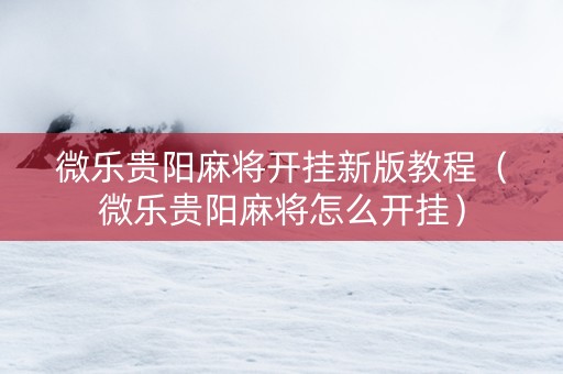 微乐贵阳麻将开挂新版教程（微乐贵阳麻将怎么开挂）