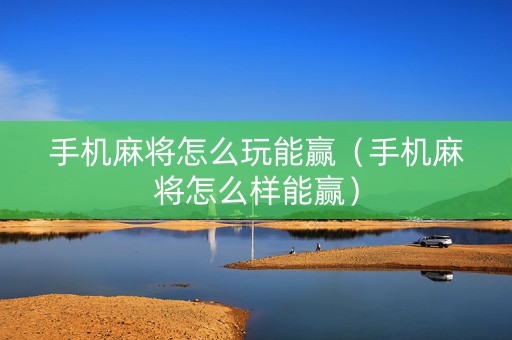 手机麻将怎么玩能赢（手机麻将怎么样能赢）