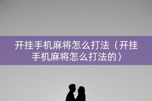 开挂手机麻将怎么打法（开挂手机麻将怎么打法的）