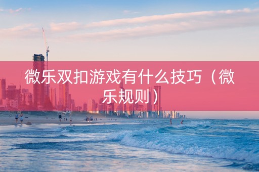 微乐双扣游戏有什么技巧（微乐规则）