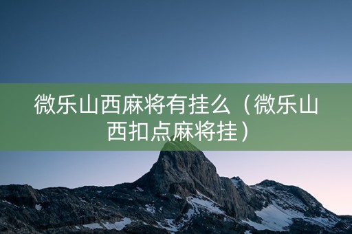 微乐山西麻将有挂么（微乐山西扣点麻将挂）