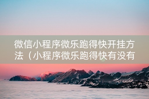 微信小程序微乐跑得快开挂方法（小程序微乐跑得快有没有挂）