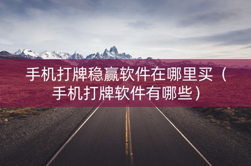 手机打牌稳赢软件在哪里买（手机打牌软件有哪些）