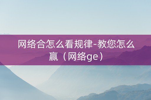 网络合怎么看规律-教您怎么赢（网络ge）
