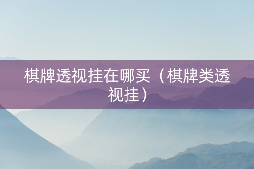 棋牌透视挂在哪买（棋牌类透视挂）