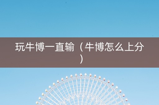 玩牛博一直输（牛博怎么上分）