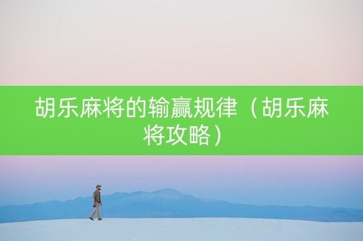 胡乐麻将的输赢规律（胡乐麻将攻略）