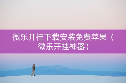 微乐开挂下载安装免费苹果（微乐开挂神器）