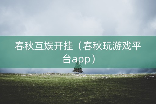 春秋互娱开挂（春秋玩游戏平台app）