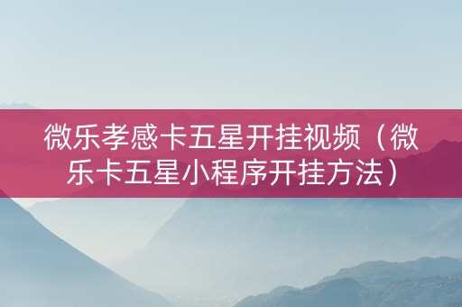 微乐孝感卡五星开挂视频（微乐卡五星小程序开挂方法）