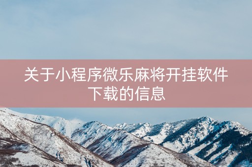 关于小程序微乐麻将开挂软件下载的信息