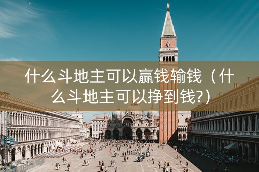 什么斗地主可以赢钱输钱（什么斗地主可以挣到钱?）