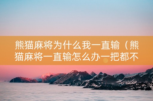 熊猫麻将为什么我一直输（熊猫麻将一直输怎么办一把都不赢）
