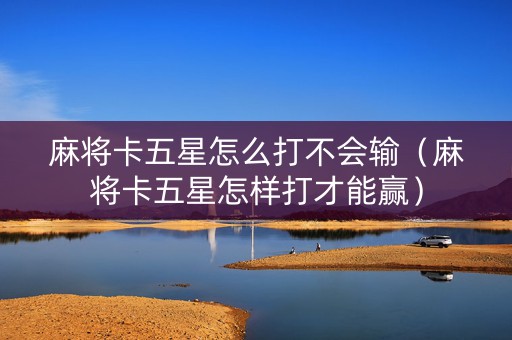 麻将卡五星怎么打不会输（麻将卡五星怎样打才能赢）