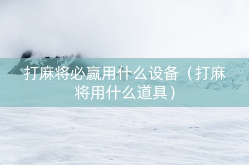 打麻将必赢用什么设备（打麻将用什么道具）