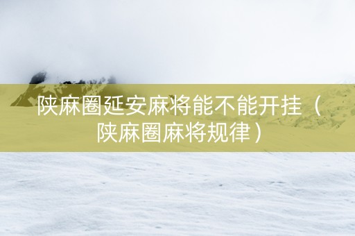 陕麻圈延安麻将能不能开挂（陕麻圈麻将规律）
