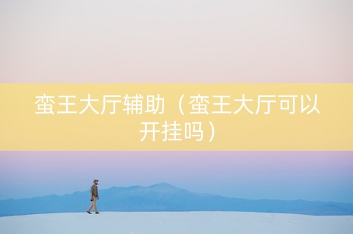 蛮王大厅辅助（蛮王大厅可以开挂吗）