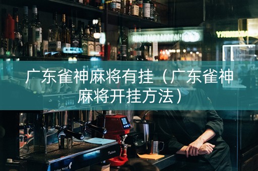 广东雀神麻将有挂（广东雀神麻将开挂方法）