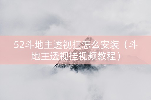 52斗地主透视挂怎么安装（斗地主透视挂视频教程）