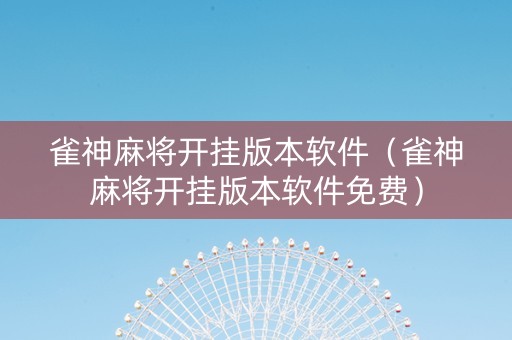 雀神麻将开挂版本软件（雀神麻将开挂版本软件免费）