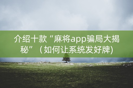 介绍十款“麻将app骗局大揭秘”（如何让系统发好牌)