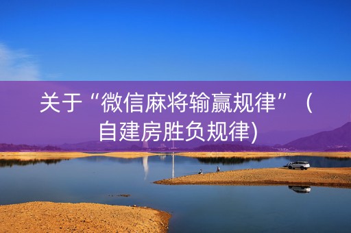 关于“微信麻将输赢规律”（自建房胜负规律)