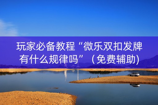 玩家必备教程“微乐双扣发牌有什么规律吗”（免费辅助)