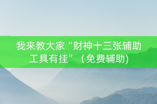 我来教大家“财神十三张辅助工具有挂”（免费辅助)