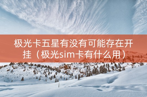 极光卡五星有没有可能存在开挂（极光sim卡有什么用）