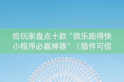 给玩家盘点十款“微乐跑得快小程序必赢神器”（插件可信吗)