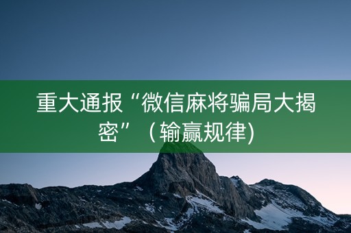 重大通报“微信麻将骗局大揭密”（输赢规律)