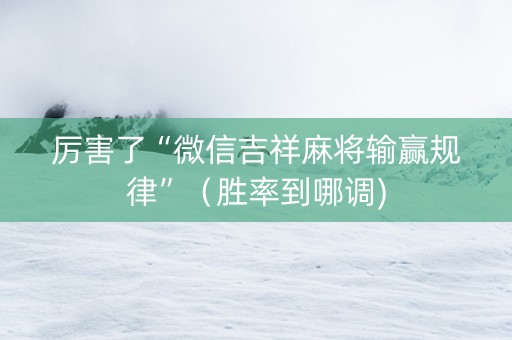 厉害了“微信吉祥麻将输赢规律”（胜率到哪调)