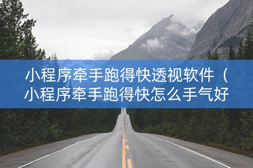 小程序牵手跑得快透视软件（小程序牵手跑得快怎么手气好）