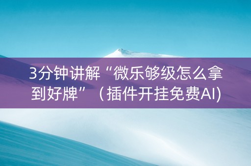 3分钟讲解“微乐够级怎么拿到好牌”（插件开挂免费AI)