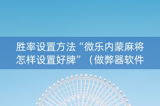 胜率设置方法“微乐内蒙麻将怎样设置好牌”（做弊器软件下载)