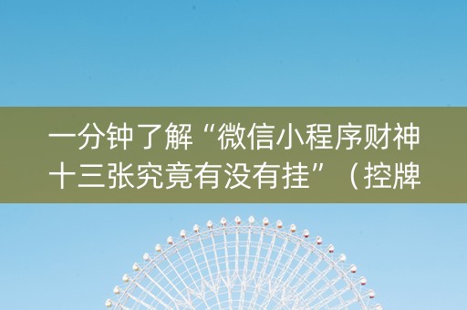 一分钟了解“微信小程序财神十三张究竟有没有挂”（控牌神器)