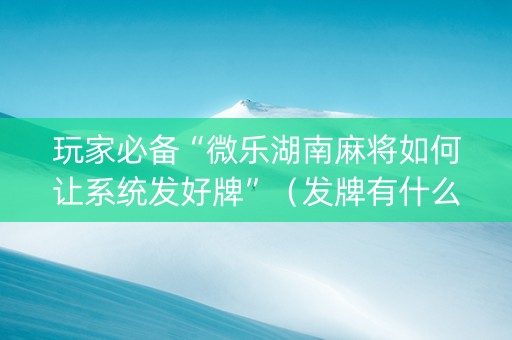 玩家必备“微乐湖南麻将如何让系统发好牌”（发牌有什么规律吗)