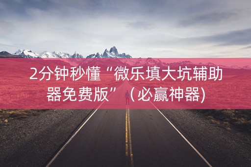 2分钟秒懂“微乐填大坑辅助器免费版”（必赢神器)