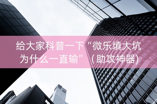 给大家科普一下“微乐填大坑为什么一直输”（助攻神器)