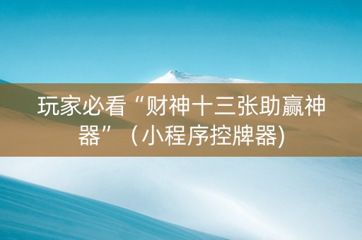 玩家必看“财神十三张助赢神器”（小程序控牌器)