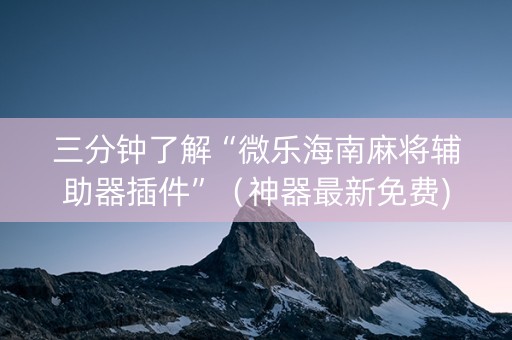 三分钟了解“微乐海南麻将辅助器插件”（神器最新免费)